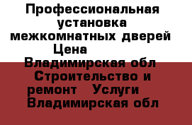 Профессиональная установка межкомнатных дверей › Цена ­ 2 000 - Владимирская обл. Строительство и ремонт » Услуги   . Владимирская обл.